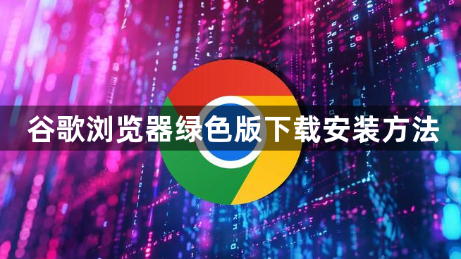 谷歌浏览器绿色版下载安装方法1