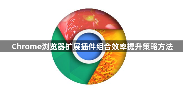 Chrome浏览器扩展插件组合效率提升策略方法1
