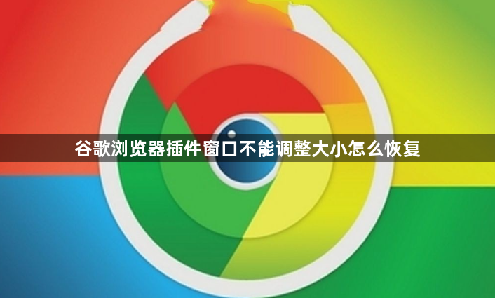 谷歌浏览器插件窗口不能调整大小怎么恢复1