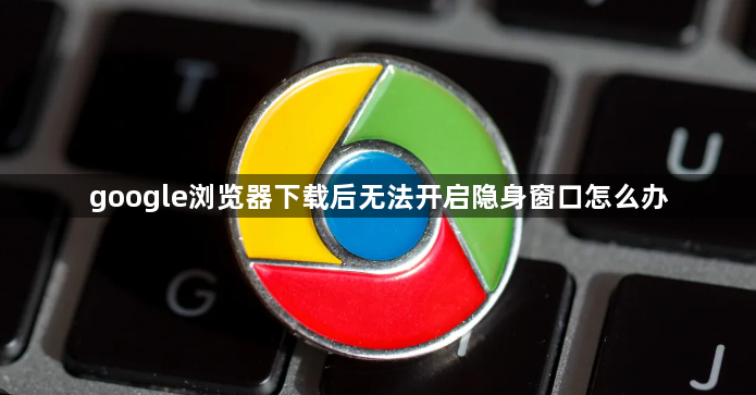 google浏览器下载后无法开启隐身窗口怎么办1