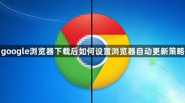 google浏览器下载后如何设置浏览器自动更新策略1