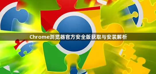 Chrome浏览器官方安全版获取与安装解析1
