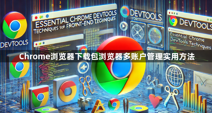 Chrome浏览器下载包浏览器多账户管理实用方法1
