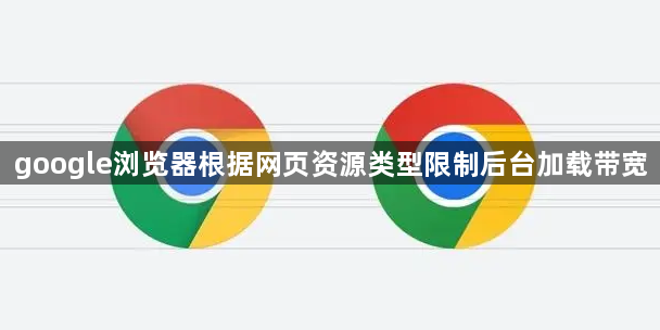 google浏览器根据网页资源类型限制后台加载带宽1