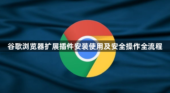 谷歌浏览器扩展插件安装使用及安全操作全流程1