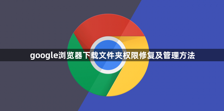 google浏览器下载文件夹权限修复及管理方法1