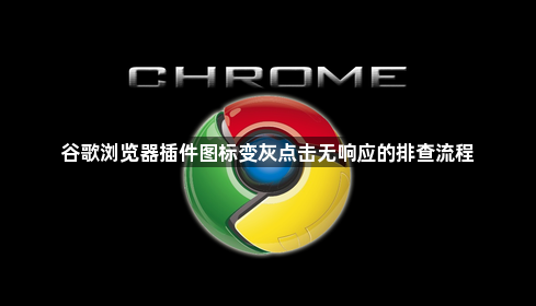 谷歌浏览器插件图标变灰点击无响应的排查流程1