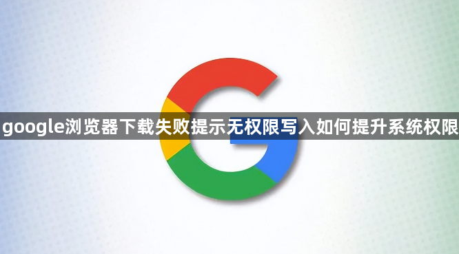 google浏览器下载失败提示无权限写入如何提升系统权限1