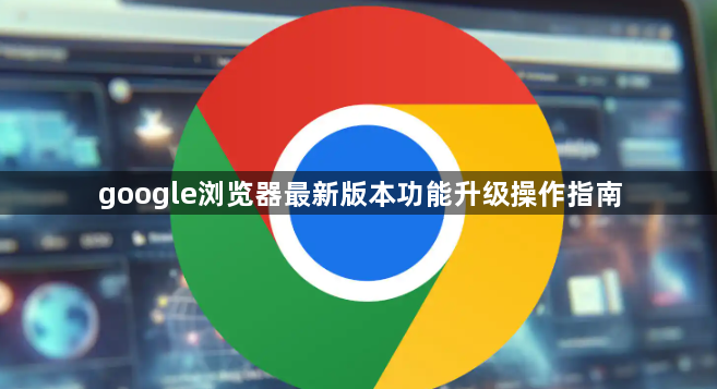 google浏览器最新版本功能升级操作指南1