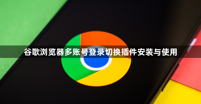 谷歌浏览器多账号登录切换插件安装与使用1