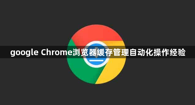 google Chrome浏览器缓存管理自动化操作经验1