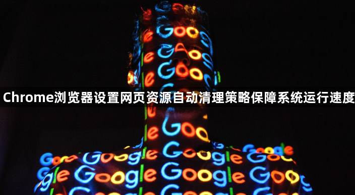 Chrome浏览器设置网页资源自动清理策略保障系统运行速度1