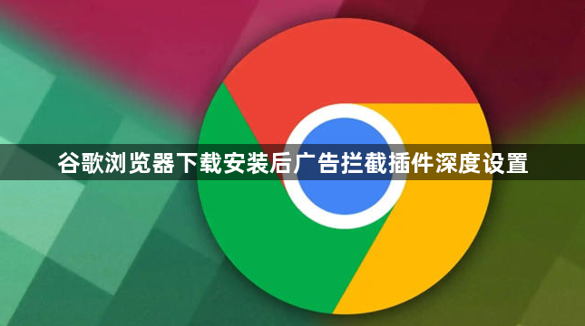谷歌浏览器下载安装后广告拦截插件深度设置1
