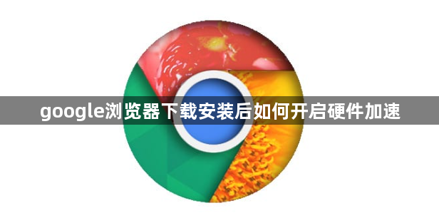 google浏览器下载安装后如何开启硬件加速1
