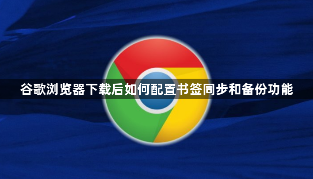 谷歌浏览器下载后如何配置书签同步和备份功能1