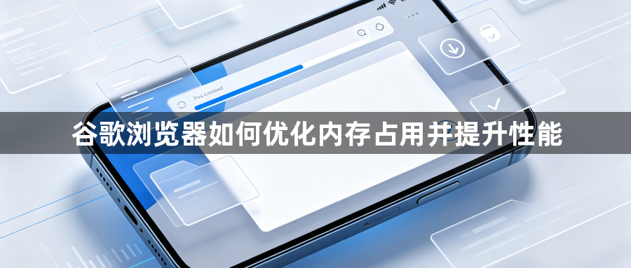 谷歌浏览器如何优化内存占用并提升性能1