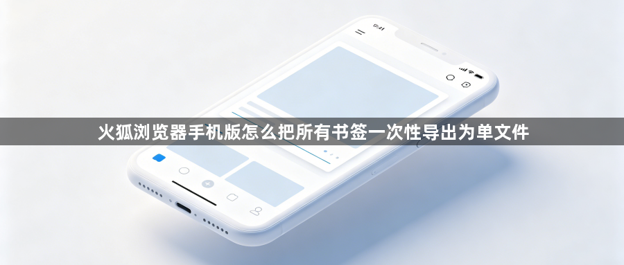 火狐浏览器手机版怎么把所有书签一次性导出为单文件1
