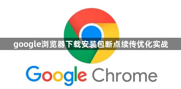 google浏览器下载安装包断点续传优化实战1
