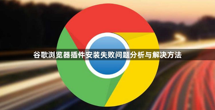 谷歌浏览器插件安装失败问题分析与解决方法1