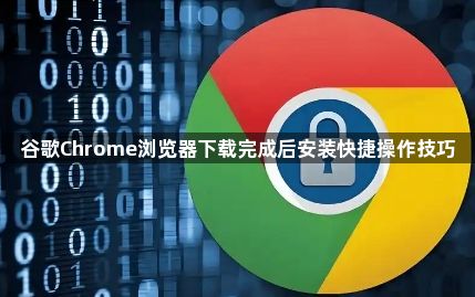 谷歌Chrome浏览器下载完成后安装快捷操作技巧1