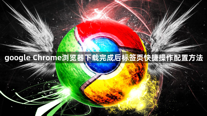 google Chrome浏览器下载完成后标签页快捷操作配置方法1