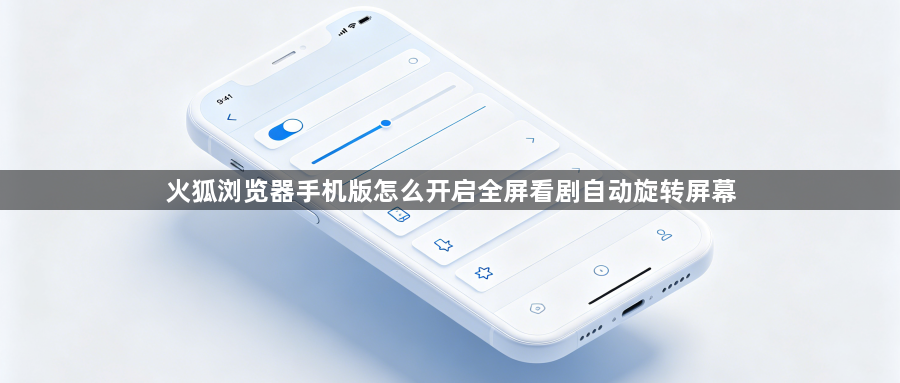 火狐浏览器手机版怎么开启全屏看剧自动旋转屏幕1