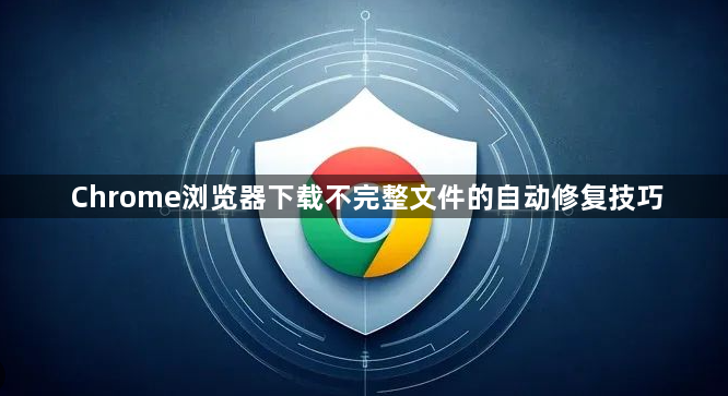 Chrome浏览器下载不完整文件的自动修复技巧1