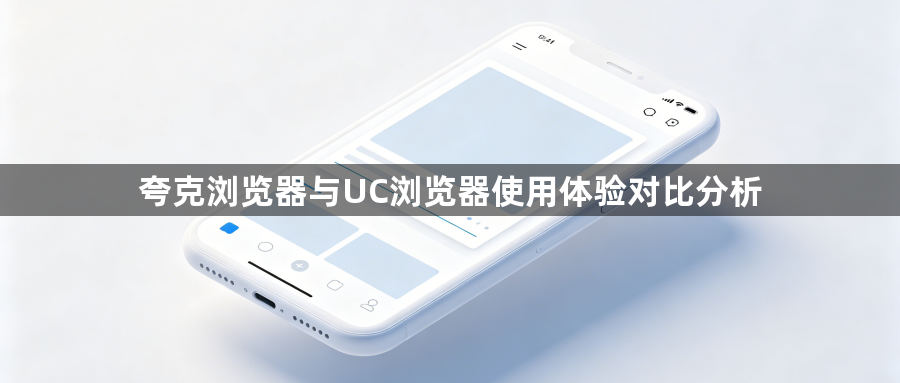 夸克浏览器与UC浏览器使用体验对比分析1