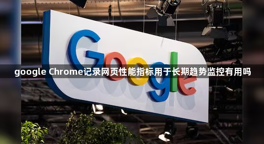 google Chrome记录网页性能指标用于长期趋势监控有用吗1