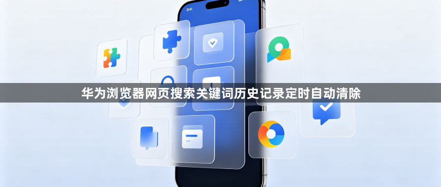 华为浏览器网页搜索关键词历史记录定时自动清除1