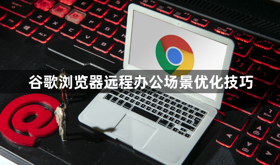 谷歌浏览器远程办公场景优化技巧1