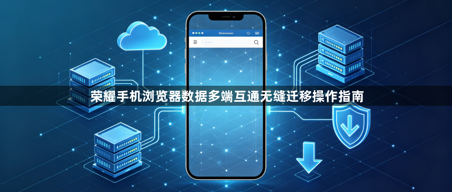 荣耀手机浏览器数据多端互通无缝迁移操作指南1