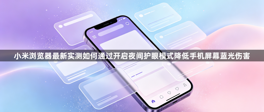 小米浏览器最新实测如何通过开启夜间护眼模式降低手机屏幕蓝光伤害1