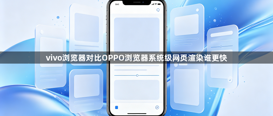 vivo浏览器对比OPPO浏览器系统级网页渲染谁更快1