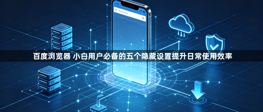 百度浏览器 小白用户必备的五个隐藏设置提升日常使用效率1