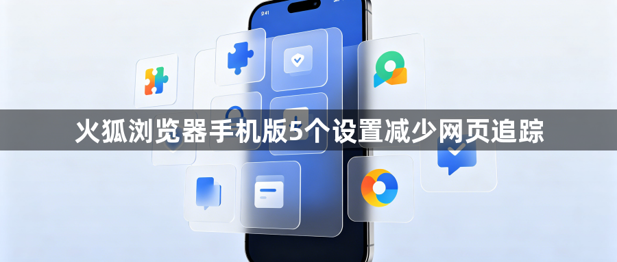 火狐浏览器手机版5个设置减少网页追踪1