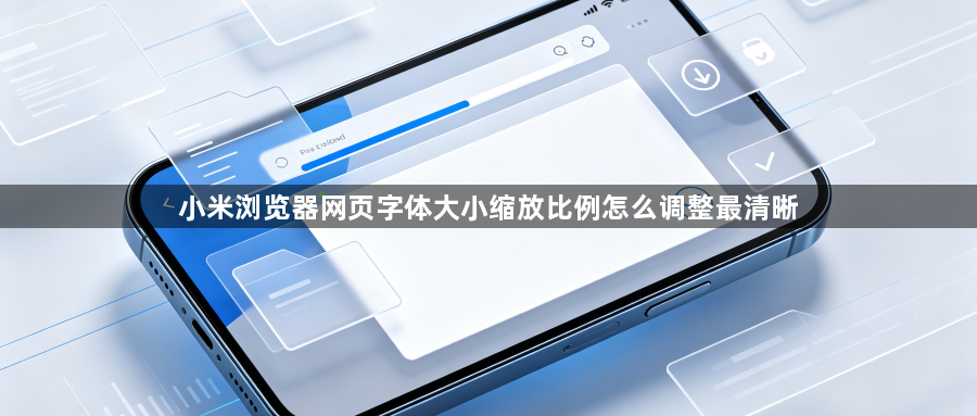 小米浏览器网页字体大小缩放比例怎么调整最清晰1