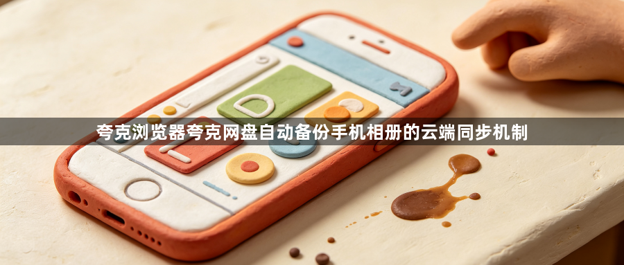 夸克浏览器夸克网盘自动备份手机相册的云端同步机制1