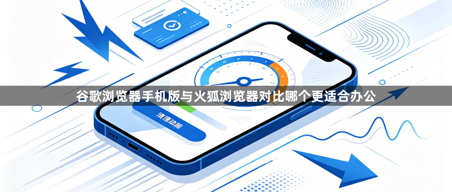 谷歌浏览器手机版与火狐浏览器对比哪个更适合办公1