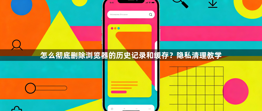 怎么彻底删除浏览器的历史记录和缓存？隐私清理教学1