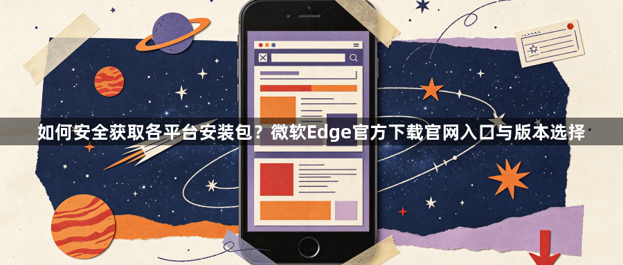 如何安全获取各平台安装包?微软Edge官方下载官网入口与版本选择1