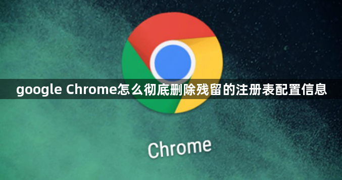 google Chrome怎么彻底删除残留的注册表配置信息1