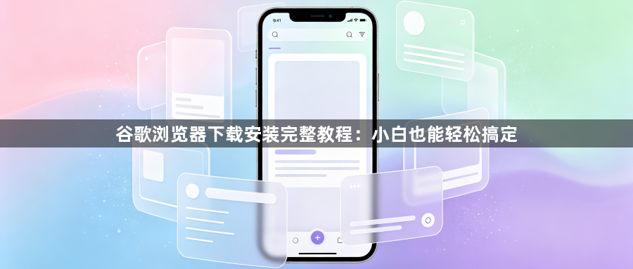 谷歌浏览器下载安装完整教程:小白也能轻松搞定1
