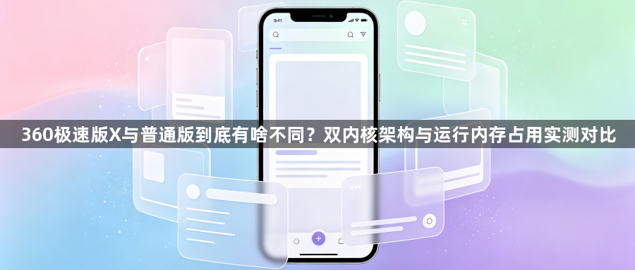 360极速版X与普通版到底有啥不同？双内核架构与运行内存占用实测对比1