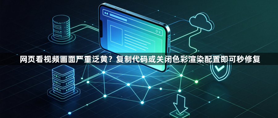 网页看视频画面严重泛黄?复制代码或关闭色彩渲染配置即可秒修复1
