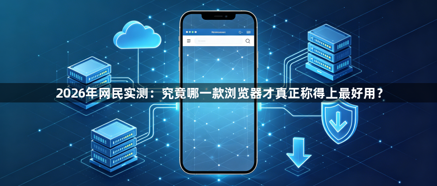 2026年网民实测：究竟哪一款浏览器才真正称得上最好用？1