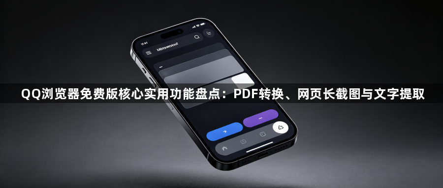 QQ浏览器免费版核心实用功能盘点：PDF转换、网页长截图与文字提取1