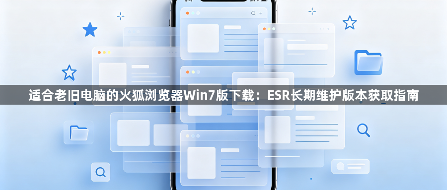 适合老旧电脑的火狐浏览器Win7版下载：ESR长期维护版本获取指南1